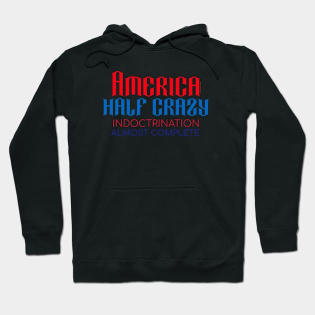 America Half Crazy -- Indoctrination Almost Complete Hoodie by LeftBrainExpress